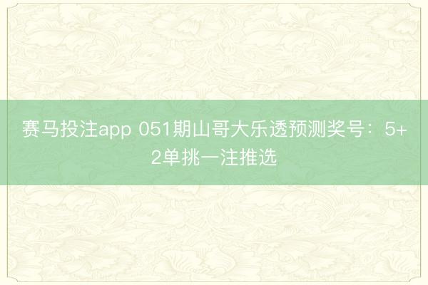 赛马投注app 051期山哥大乐透预测奖号：5+2单挑一注推选