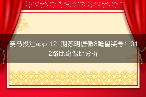 赛马投注app 121期苏明倨傲8瞻望奖号：012路比奇偶比分析