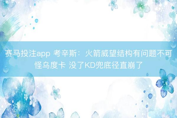 赛马投注app 考辛斯：火箭威望结构有问题不可怪乌度卡 没了KD兜底径直崩了