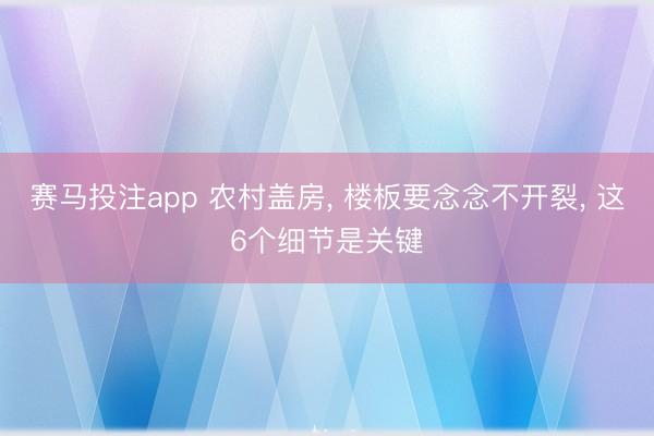赛马投注app 农村盖房, 楼板要念念不开裂, 这6个细节是关键