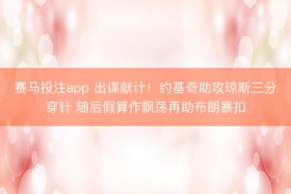 赛马投注app 出谋献计！约基奇助攻琼斯三分穿针 随后假算作飘荡再助布朗暴扣