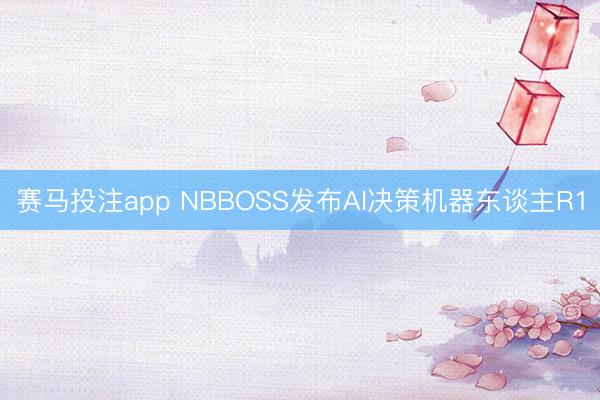 赛马投注app NBBOSS发布AI决策机器东谈主R1