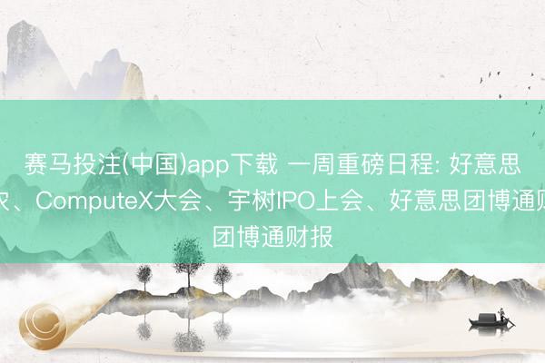 赛马投注(中国)app下载 一周重磅日程: 好意思非农、ComputeX大会、宇树IPO上会、好意思团博通财报