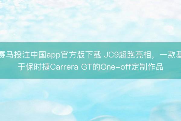 赛马投注中国app官方版下载 JC9超跑亮相，一款基于保时捷Carrera GT的One-off定制作品