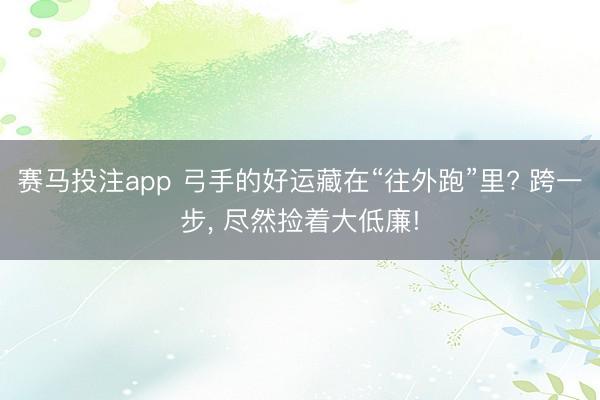 赛马投注app 弓手的好运藏在“往外跑”里? 跨一步， 尽然捡着大低廉!