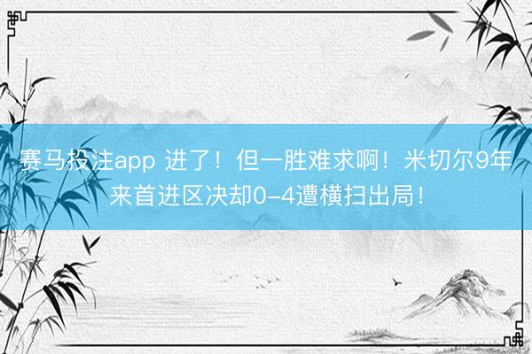 赛马投注app 进了！但一胜难求啊！米切尔9年来首进区决却0-4