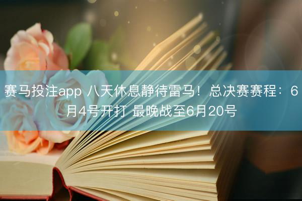 赛马投注app 八天休息静待雷马！总决赛赛程：6月4号开打 最晚