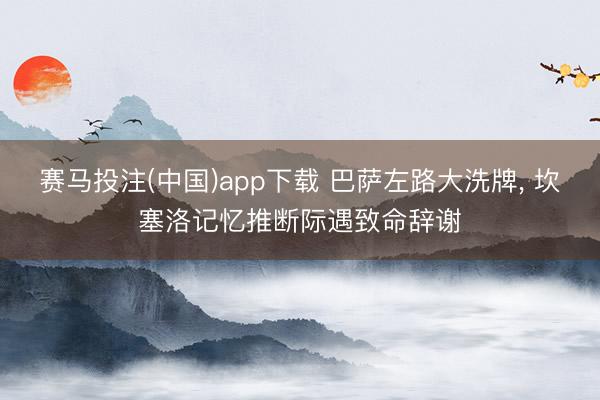 赛马投注(中国)app下载 巴萨左路大洗牌， 坎塞洛记忆推断际遇致命辞谢