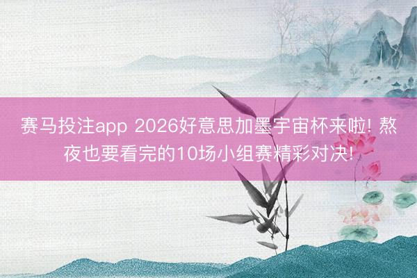 赛马投注app 2026好意思加墨宇宙杯来啦! 熬夜也要看完的10场小组赛精彩对决!