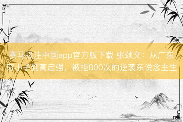 赛马投注中国app官方版下载 张颂文：从广东穷小子到高启强，被拒800次的逆袭东说念主生