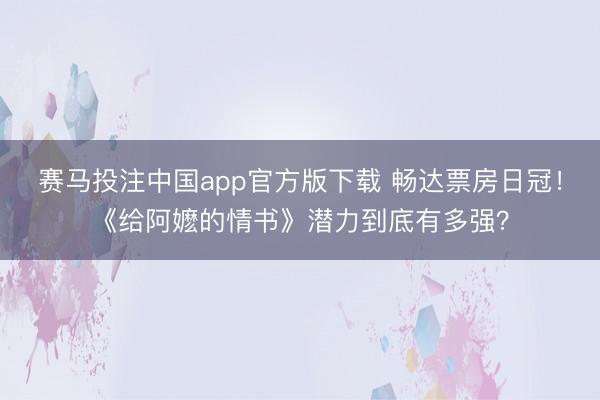 赛马投注中国app官方版下载 畅达票房日冠！《给阿嬷的情书》潜力到底有多强？