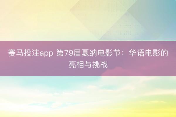 赛马投注app 第79届戛纳电影节：华语电影的亮相与挑战