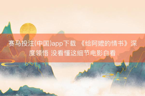 赛马投注(中国)app下载 《给阿嬷的情书》深度领悟 没看懂这细节电影白看