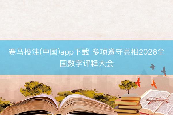 赛马投注(中国)app下载 多项遵守亮相2026全国数字评释大会