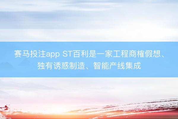 赛马投注app ST百利是一家工程商榷假想、独有诱惑制造、智能产线集成