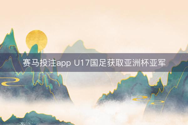 赛马投注app U17国足获取亚洲杯亚军