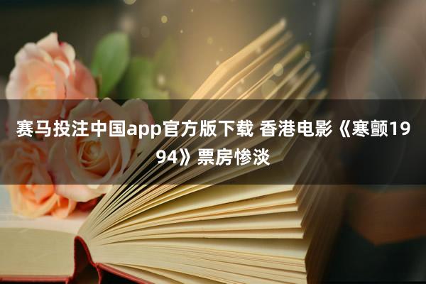 赛马投注中国app官方版下载 香港电影《寒颤1994》票房惨淡