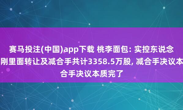 赛马投注(中国)app下载 桃李面包: 实控东说念主吴志刚里面转让及减合手共计3358.5万股， 减合手决议本质完了